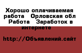 Хорошо оплачиваемая работа - Орловская обл. Работа » Заработок в интернете   